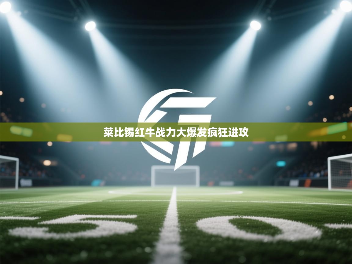 开云体育app下载安装免费-莱比锡红牛战力大爆发疯狂进攻  第3张