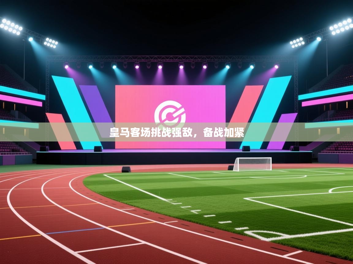开云体育下载-皇马客场挑战强敌，备战加紧