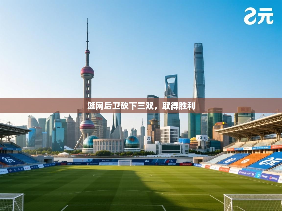 开云体育登录入口网址-篮网后卫砍下三双,取得胜利  第2张