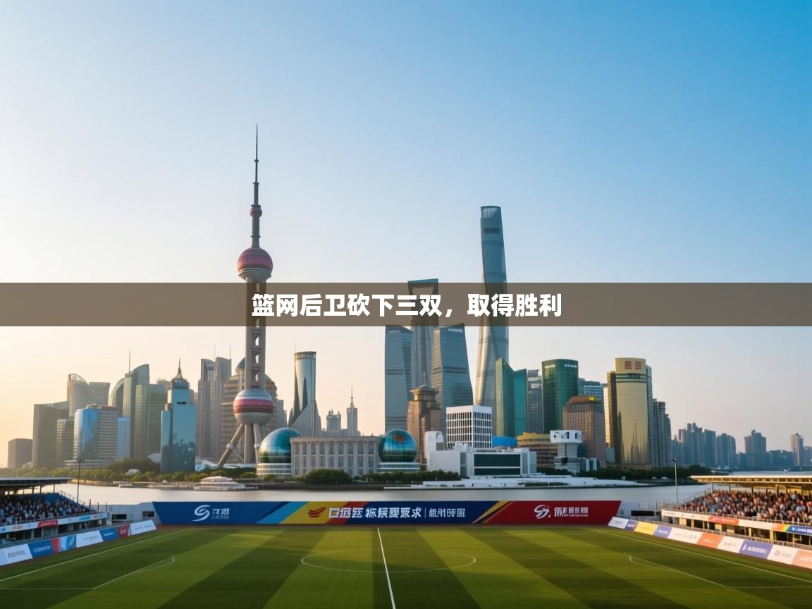 开云体育登录入口网址-篮网后卫砍下三双,取得胜利  第4张