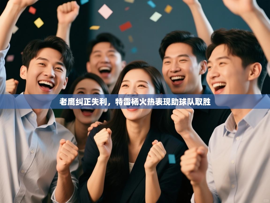 开云赛事直播-老鹰纠正失利,特雷杨火热表现助球队取胜  第3张