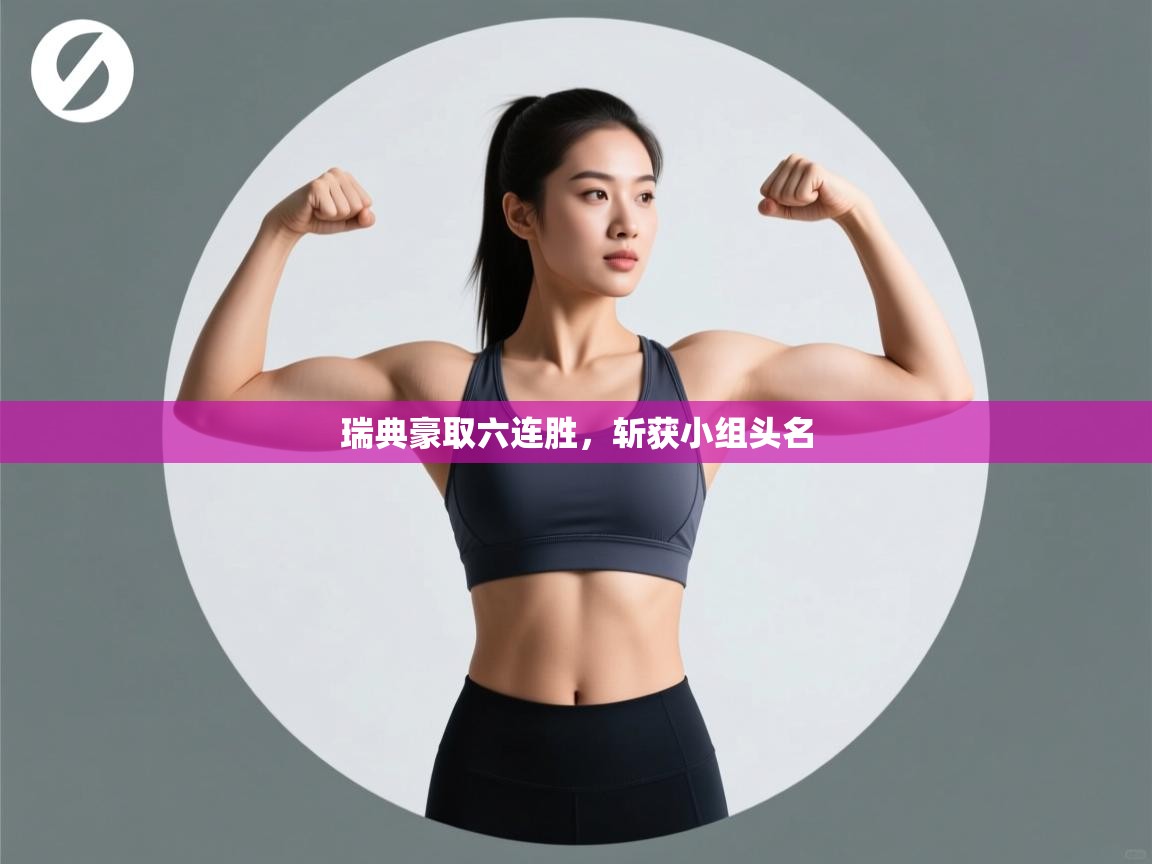 开云体育联赛专题页-瑞典豪取六连胜，斩获小组头名