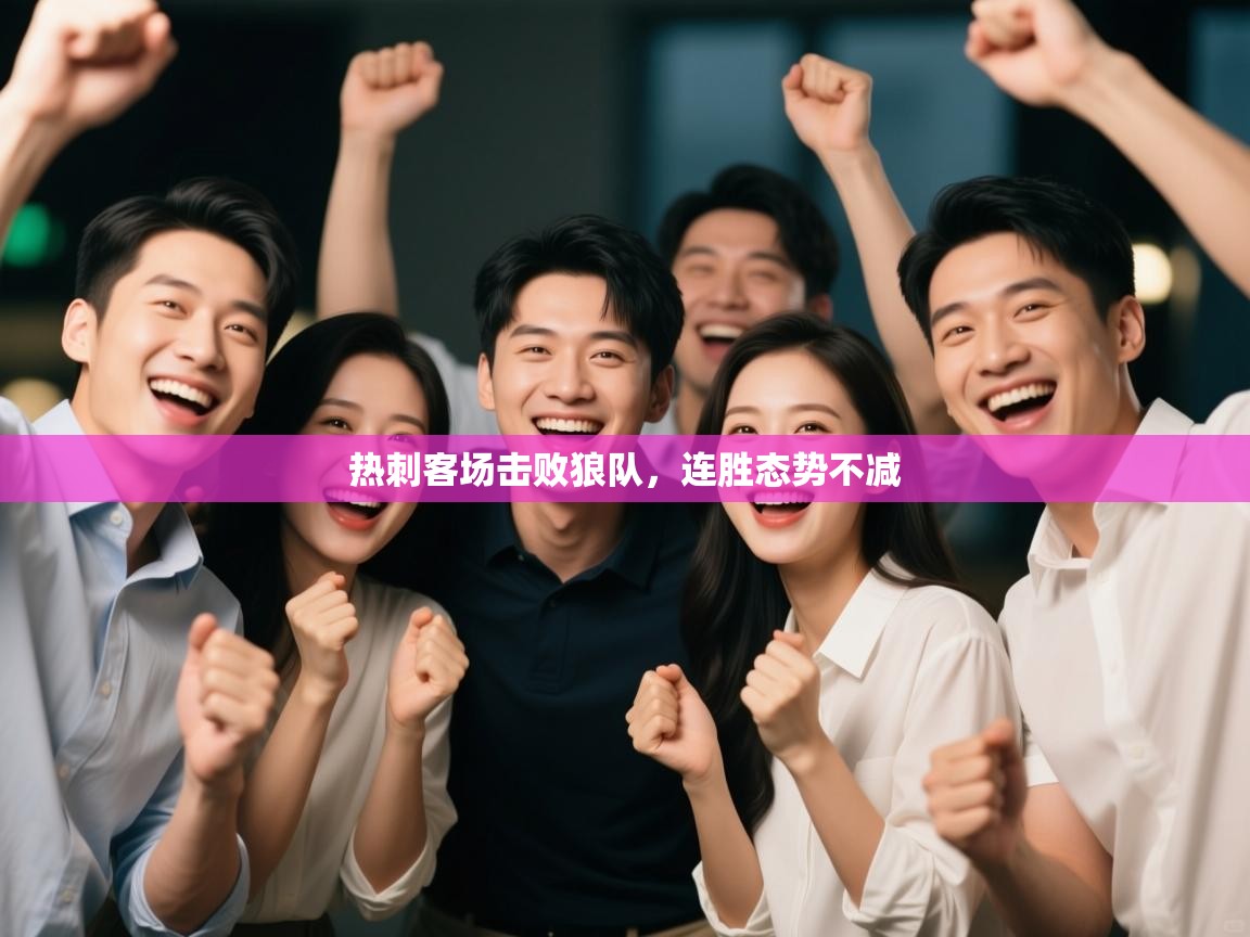 开云体育入口客服-热刺客场击败狼队,连胜态势不减 第2张