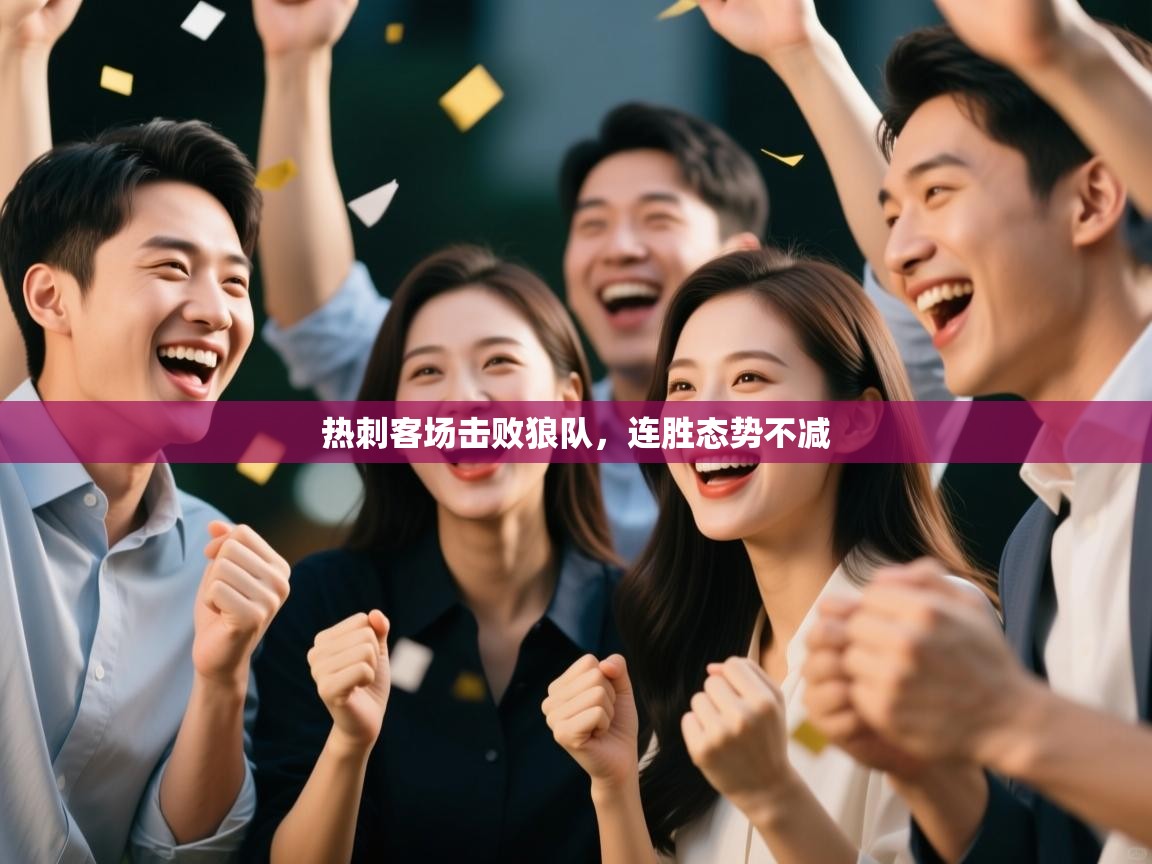 开云体育入口客服-热刺客场击败狼队,连胜态势不减 第4张