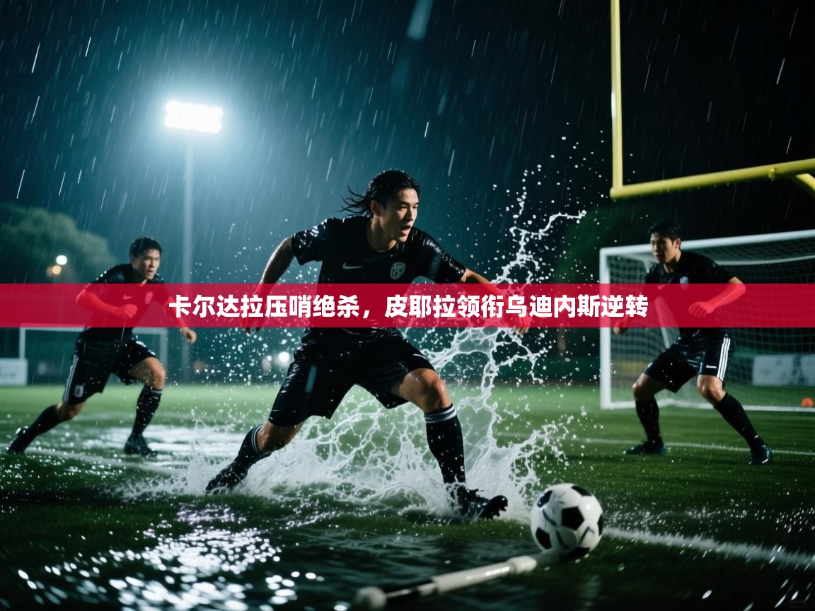 开云体育在线入口-卡尔达拉压哨绝杀，皮耶拉领衔乌迪内斯逆转  第2张