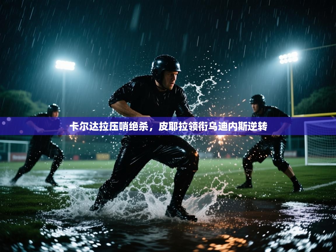 开云体育在线入口-卡尔达拉压哨绝杀，皮耶拉领衔乌迪内斯逆转  第4张