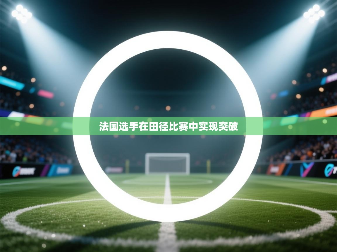 开云体育会员VIP开通-法国选手在田径比赛中实现突破 第1张