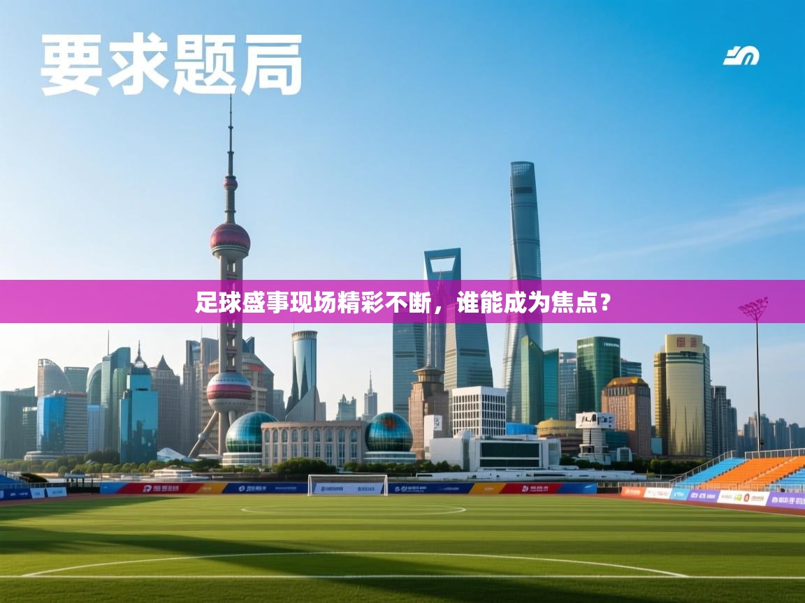 云开体育app官网登录入口-足球盛事现场精彩不断,谁能成为焦点? 第1张