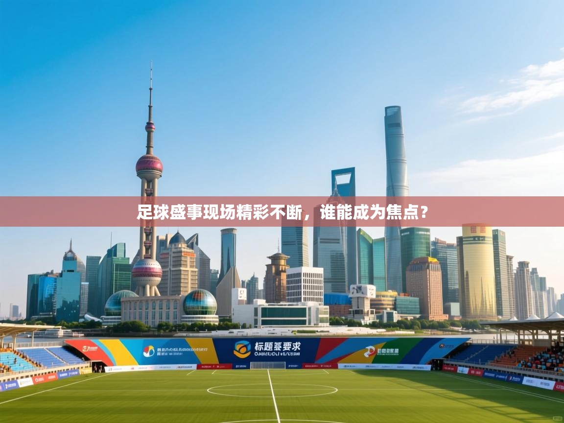 云开体育app官网登录入口-足球盛事现场精彩不断,谁能成为焦点? 第2张