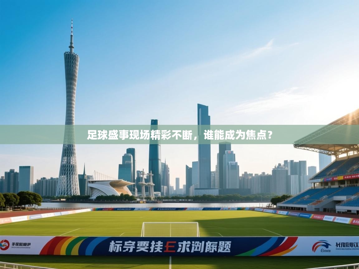 云开体育app官网登录入口-足球盛事现场精彩不断,谁能成为焦点? 第3张