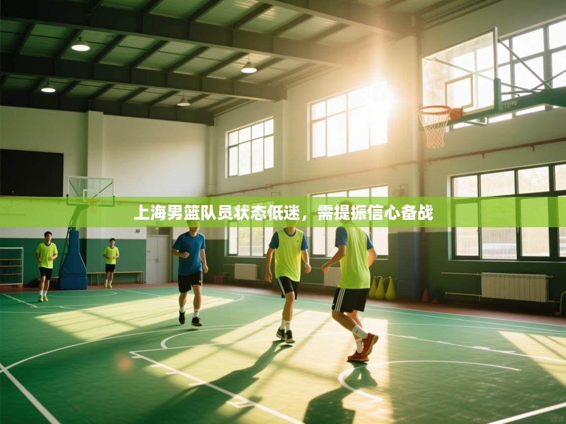 云开官网-上海男篮队员状态低迷，需提振信心备战  第3张