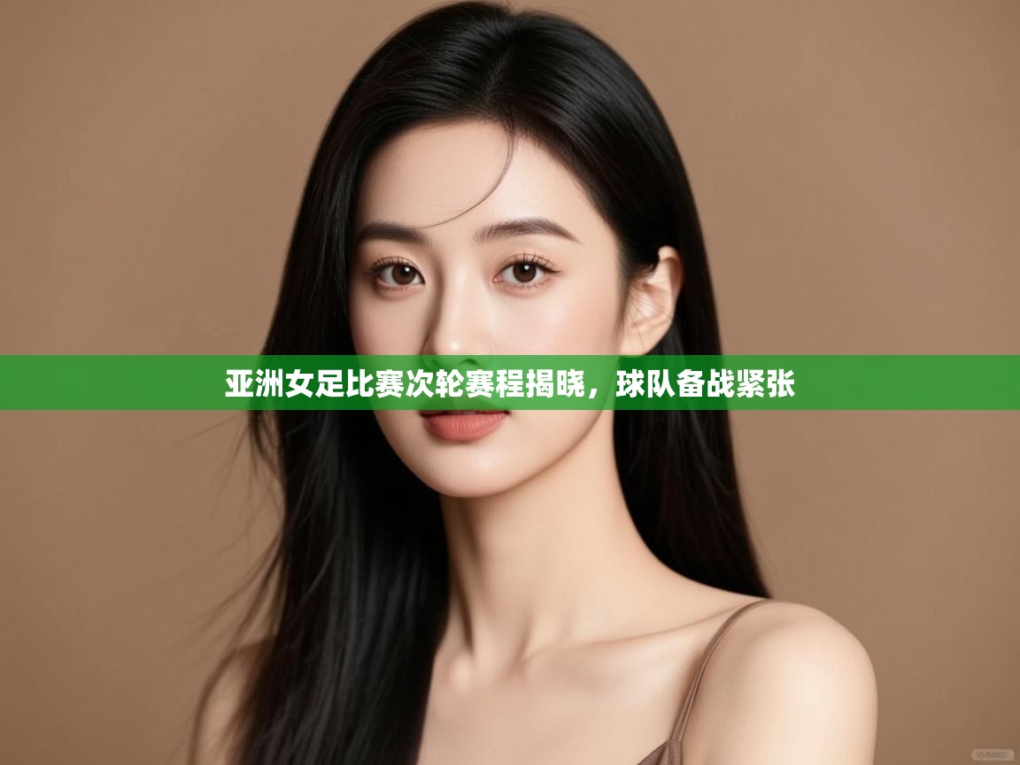 开云体育注册app-亚洲女足比赛次轮赛程揭晓,球队备战紧张 第2张