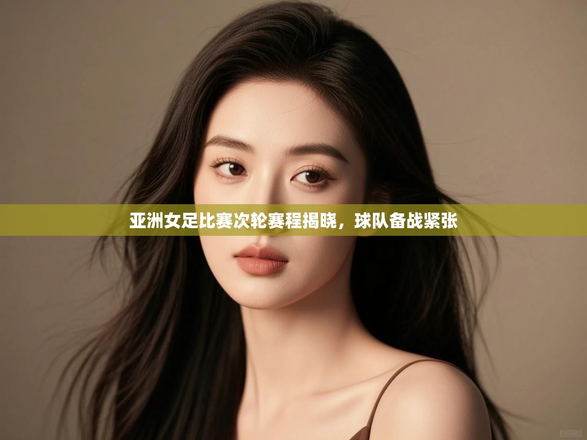 开云体育注册app-亚洲女足比赛次轮赛程揭晓,球队备战紧张 第3张