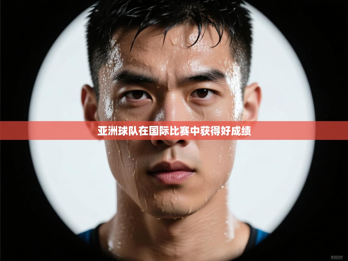 开云体育直播-亚洲球队在国际比赛中获得好成绩