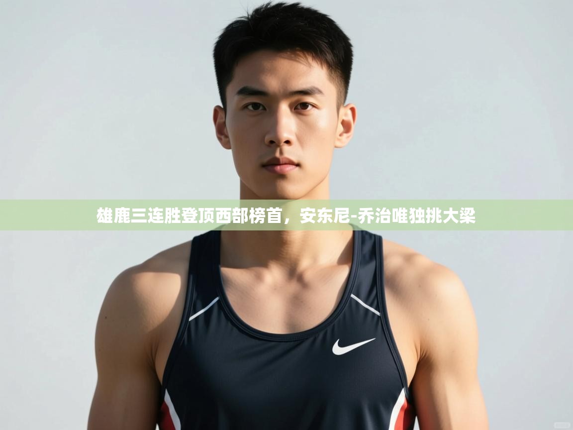 开云邀请码-雄鹿三连胜登顶西部榜首，安东尼-乔治唯独挑大梁  第1张