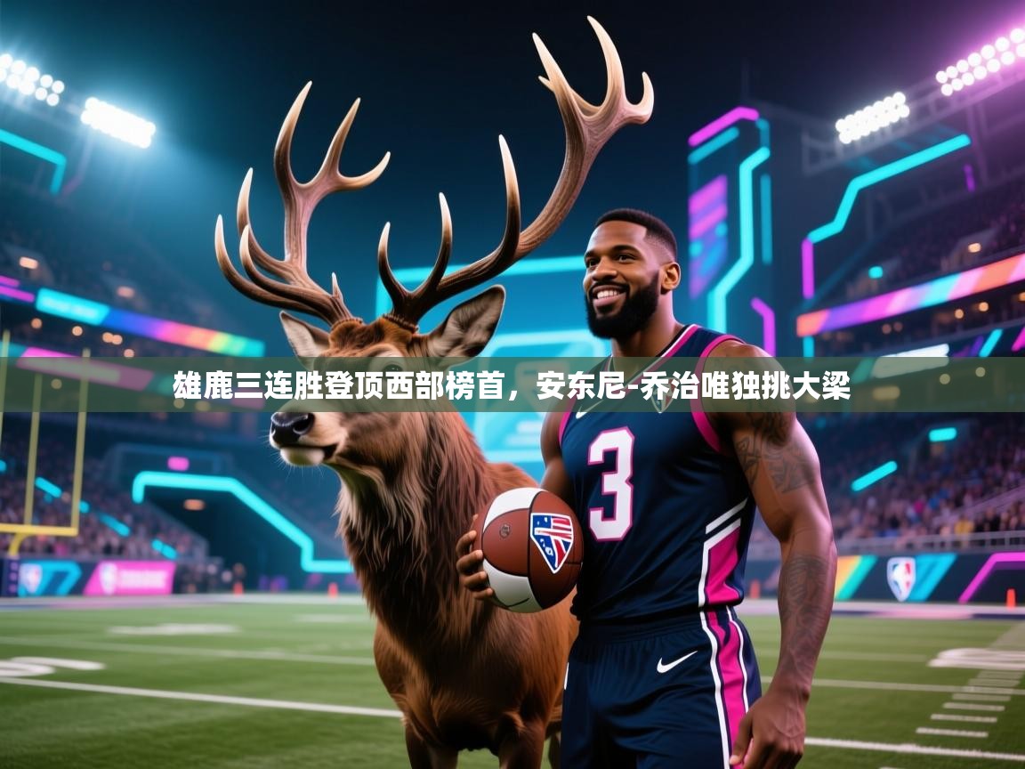 开云邀请码-雄鹿三连胜登顶西部榜首，安东尼-乔治唯独挑大梁  第2张