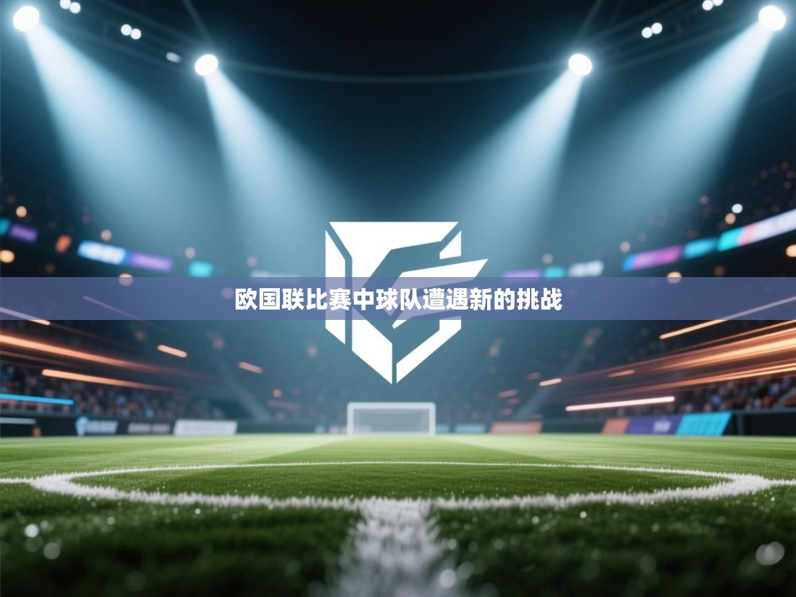 开云中国kaiyun·体育官方网站-欧国联比赛中球队遭遇新的挑战  第3张