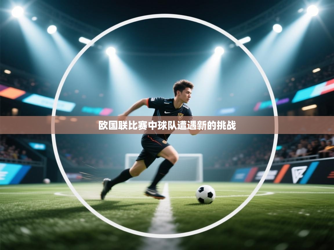 开云中国kaiyun·体育官方网站-欧国联比赛中球队遭遇新的挑战  第4张