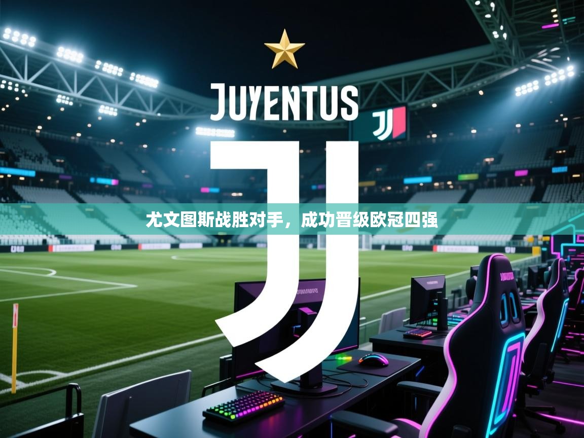 开云体育多语言中文版-尤文图斯战胜对手,成功晋级欧冠四强 第1张