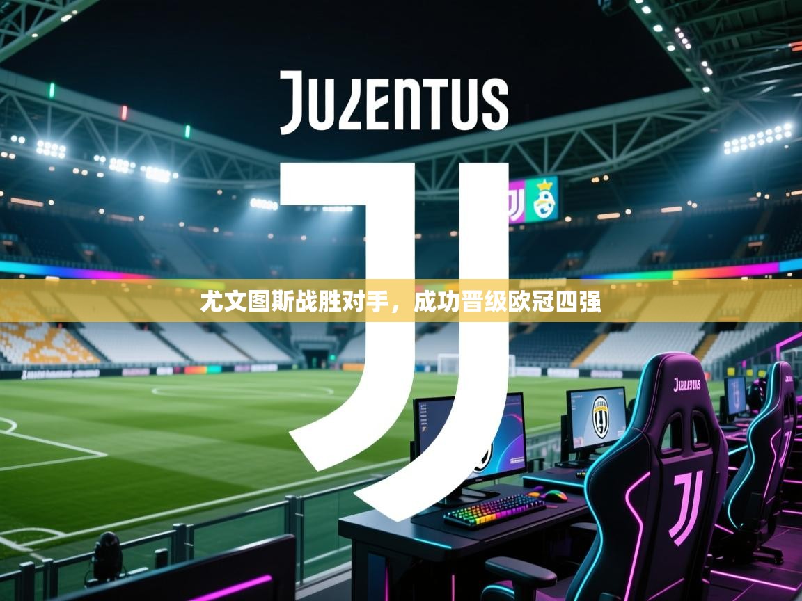 开云体育多语言中文版-尤文图斯战胜对手,成功晋级欧冠四强 第2张