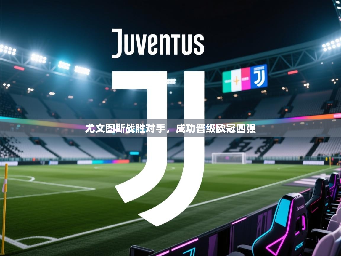 开云体育多语言中文版-尤文图斯战胜对手,成功晋级欧冠四强 第3张