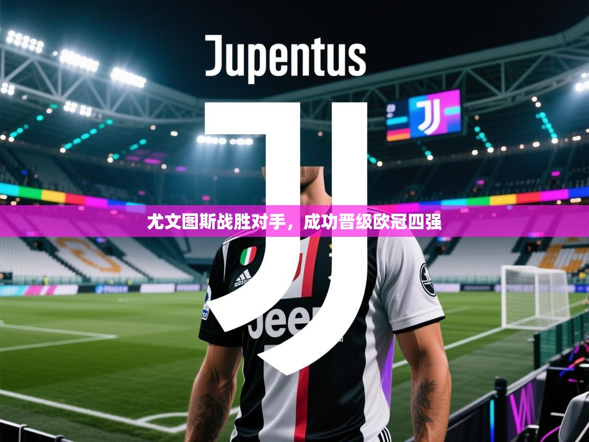 开云体育多语言中文版-尤文图斯战胜对手,成功晋级欧冠四强 第4张