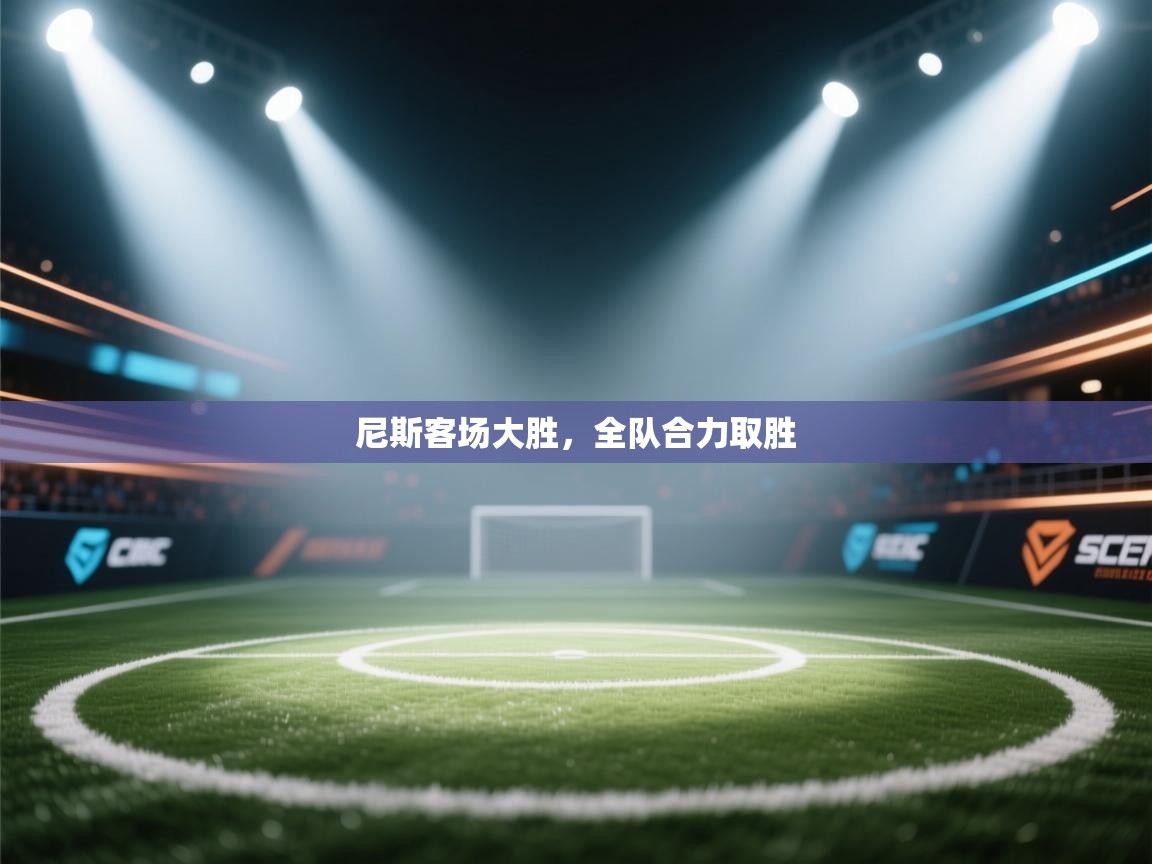 kaiyun开运·体育官方网站-尼斯客场大胜,全队合力取胜 第1张