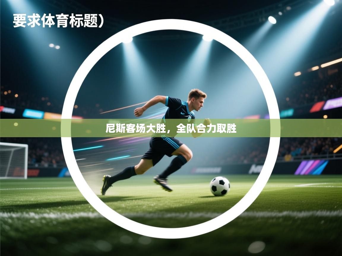 kaiyun开运·体育官方网站-尼斯客场大胜,全队合力取胜 第2张