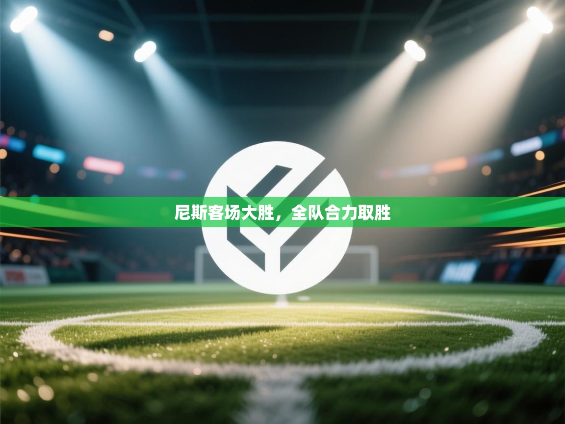 kaiyun开运·体育官方网站-尼斯客场大胜,全队合力取胜 第4张