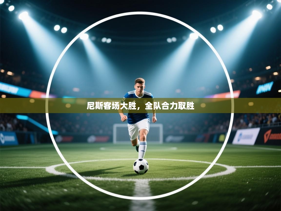 kaiyun开运·体育官方网站-尼斯客场大胜,全队合力取胜 第3张