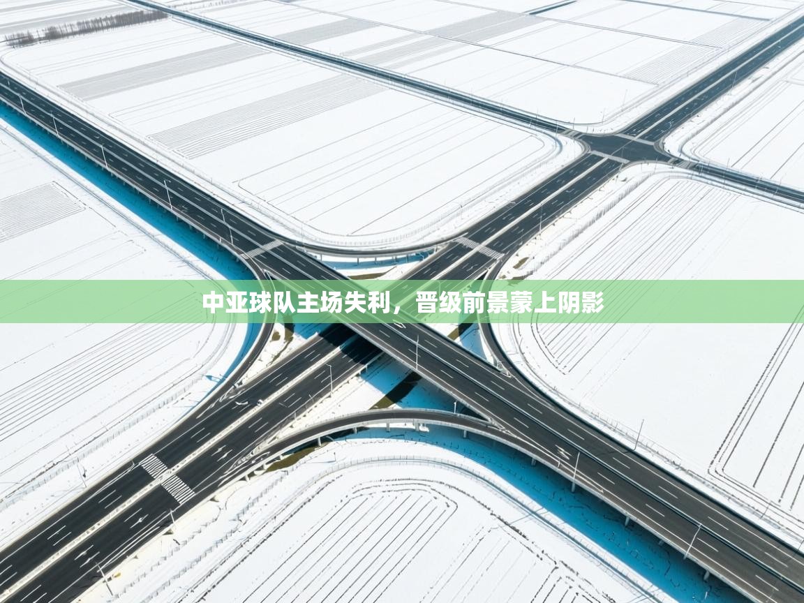 云开体育app网页版入口-中亚球队主场失利,晋级前景蒙上阴影 第1张