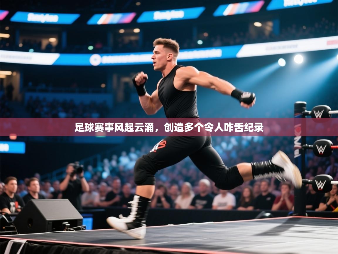 开云体育在线网址-足球赛事风起云涌，创造多个令人咋舌纪录