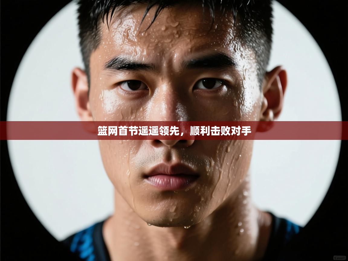 开云体育app下载安装免费-篮网首节遥遥领先，顺利击败对手  第3张