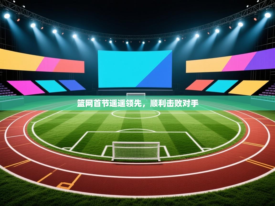 开云体育app下载安装免费-篮网首节遥遥领先，顺利击败对手  第2张