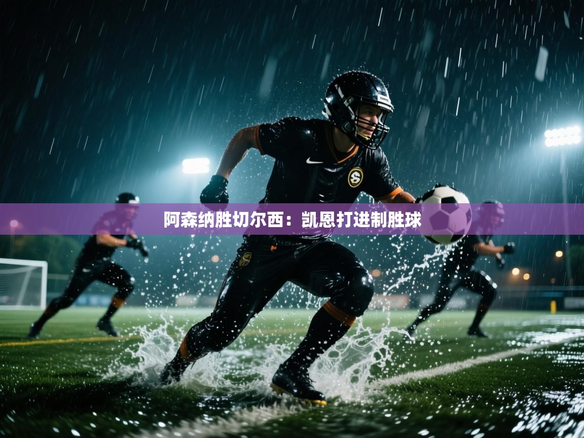 开云体育旧版下载地址-阿森纳胜切尔西：凯恩打进制胜球  第1张