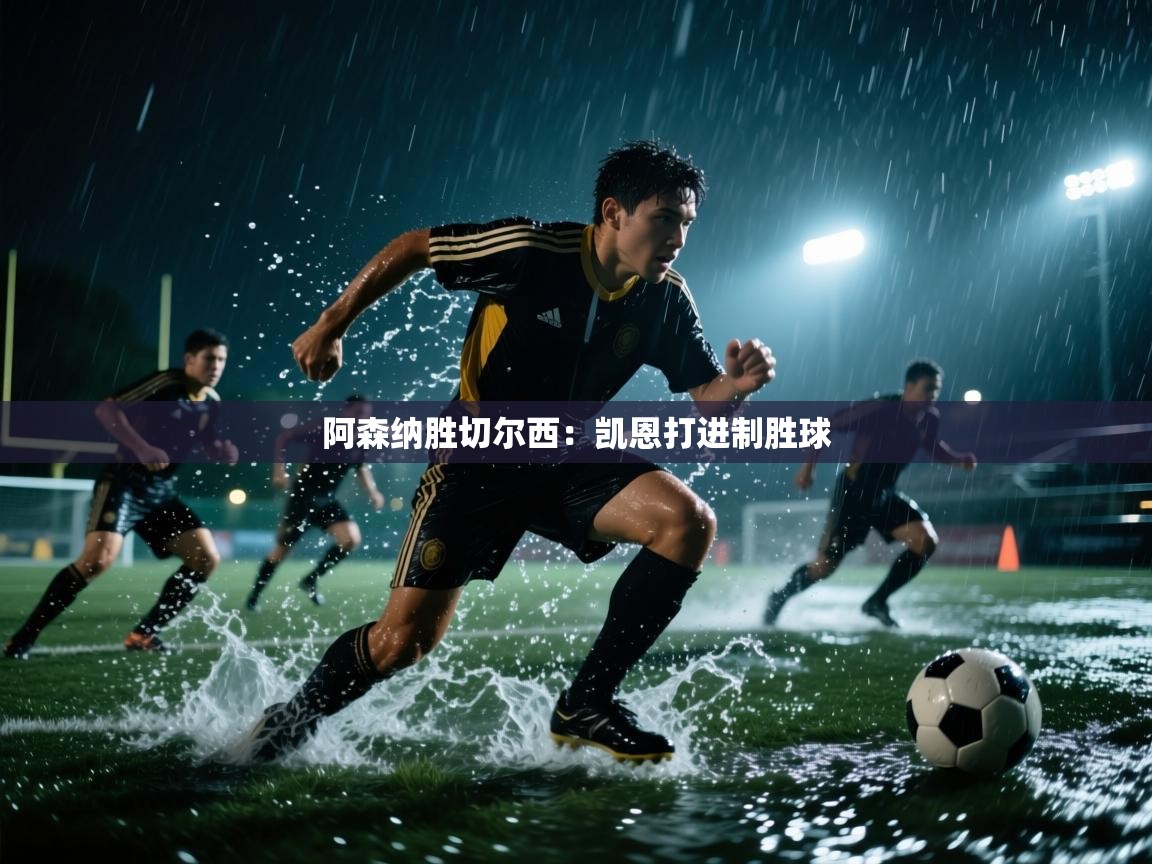 开云体育旧版下载地址-阿森纳胜切尔西：凯恩打进制胜球  第4张