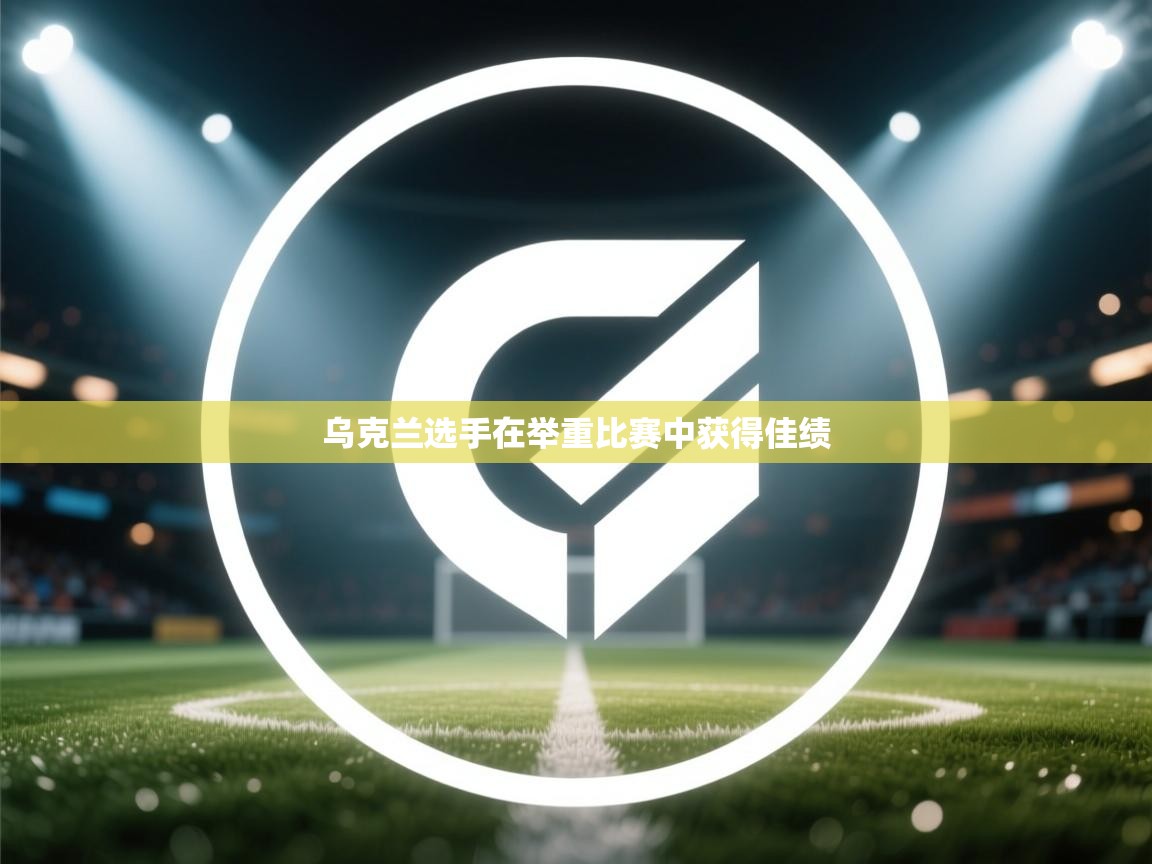 开云体育PC版网页版登录-乌克兰选手在举重比赛中获得佳绩  第1张