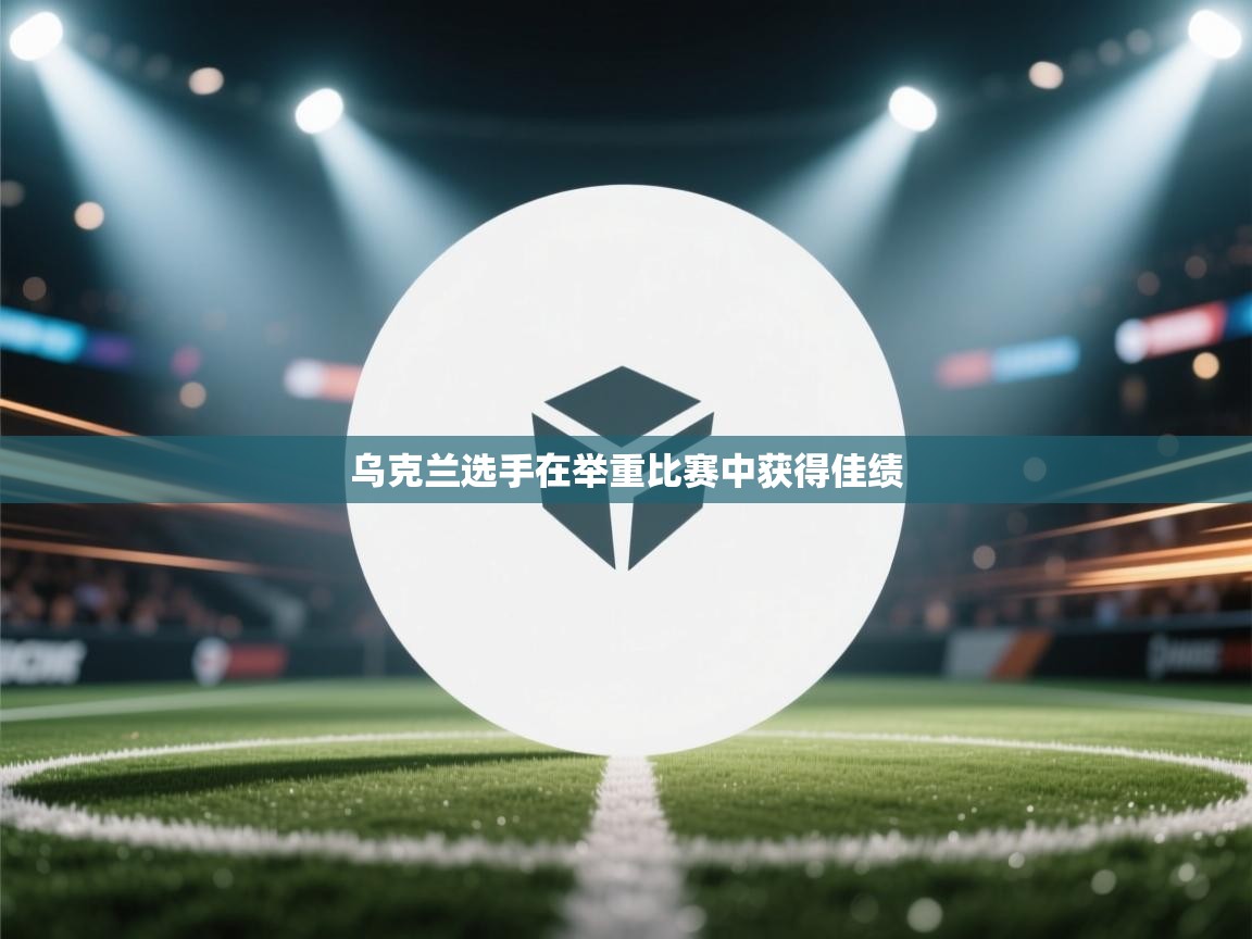 开云体育PC版网页版登录-乌克兰选手在举重比赛中获得佳绩  第2张