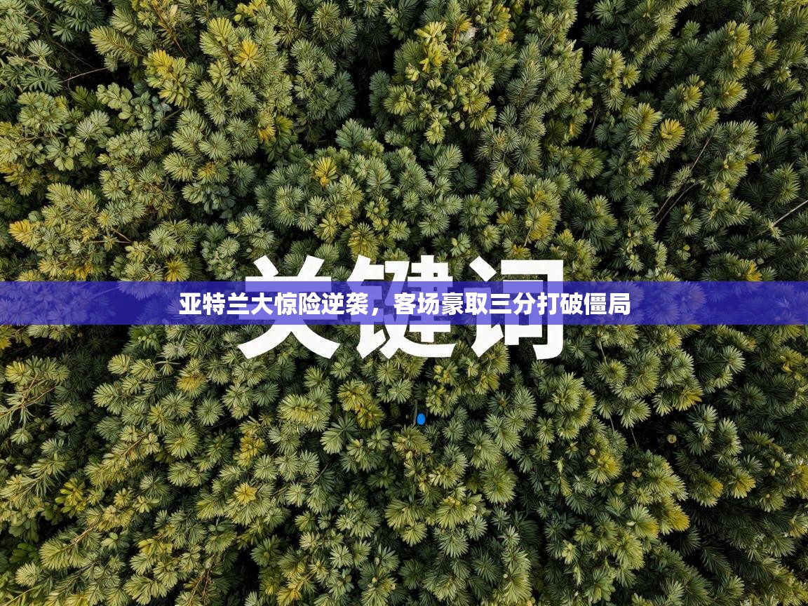开云体育联赛专题页-亚特兰大惊险逆袭，客场豪取三分打破僵局  第1张