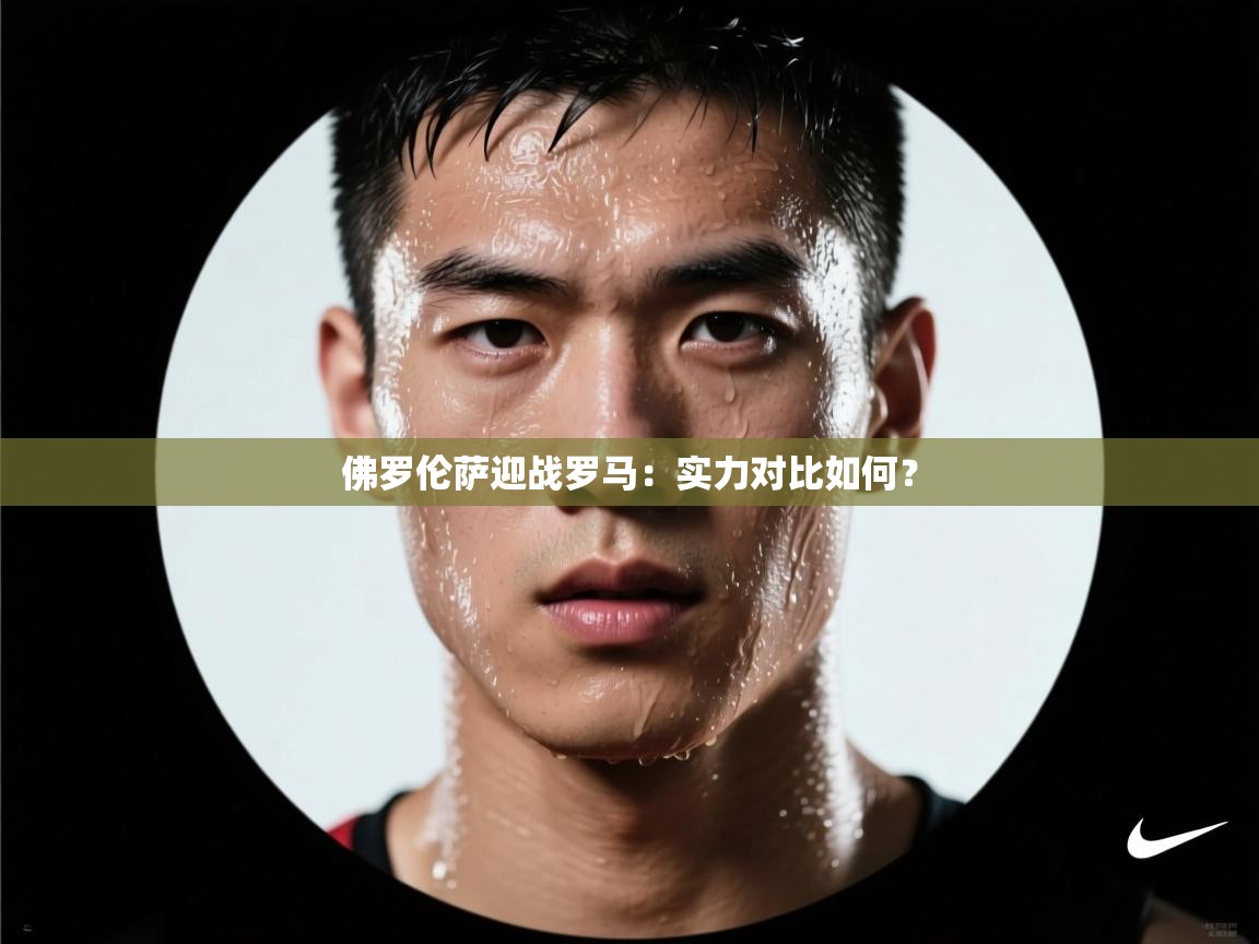 开云体育app下载链接-佛罗伦萨迎战罗马：实力对比如何？  第3张