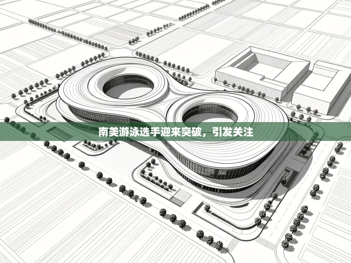 开云体育联赛专题页-南美游泳选手迎来突破，引发关注