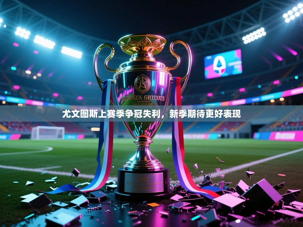 开运体育-尤文图斯上赛季争冠失利，新季期待更好表现  第1张