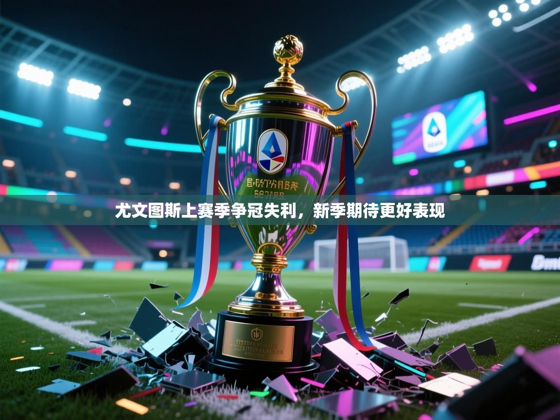 开运体育-尤文图斯上赛季争冠失利，新季期待更好表现  第4张