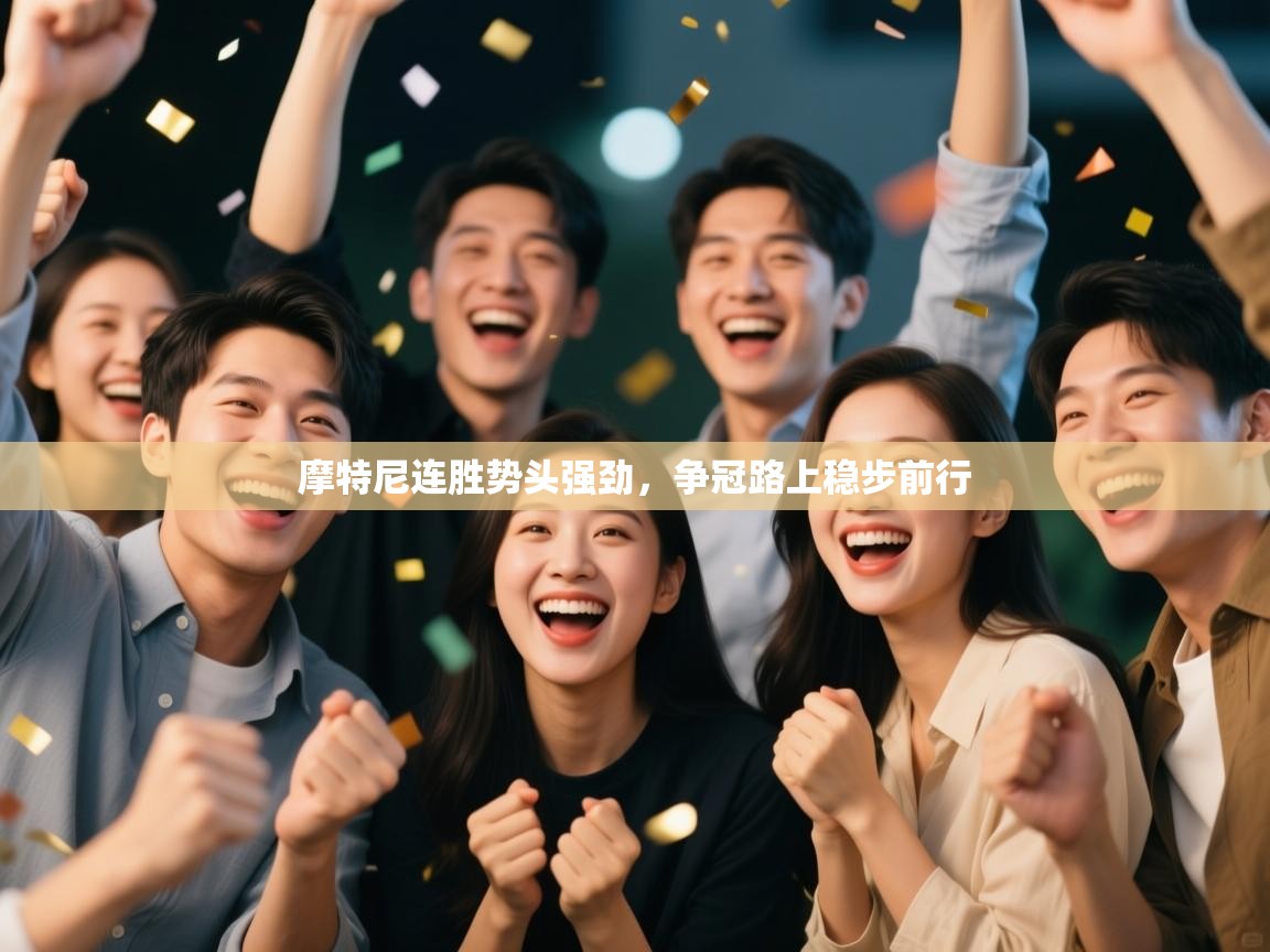 开云体育在线下载-摩特尼连胜势头强劲，争冠路上稳步前行  第3张