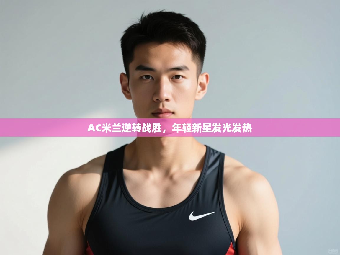 开云体育会员VIP开通-AC米兰逆转战胜，年轻新星发光发热