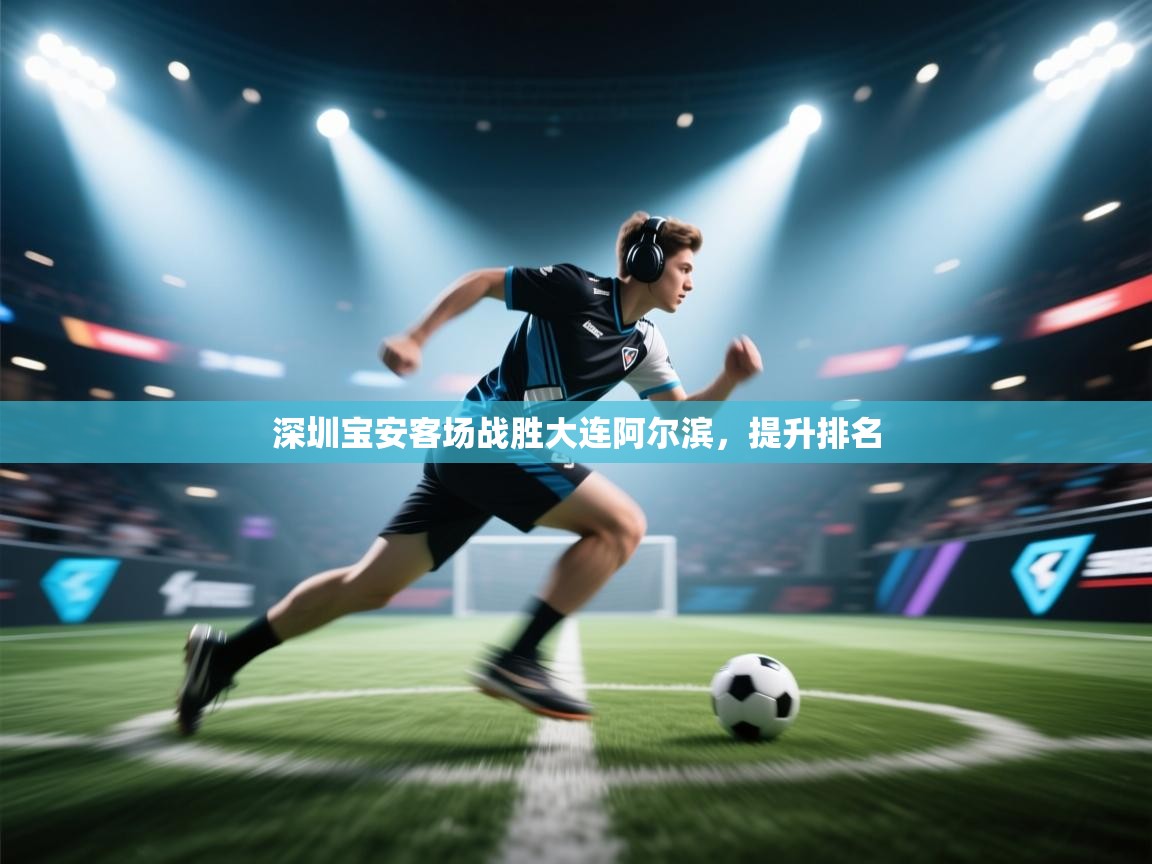 开云·体育kaiyun官方网站_kaiyun sports-深圳宝安客场战胜大连阿尔滨，提升排名  第4张
