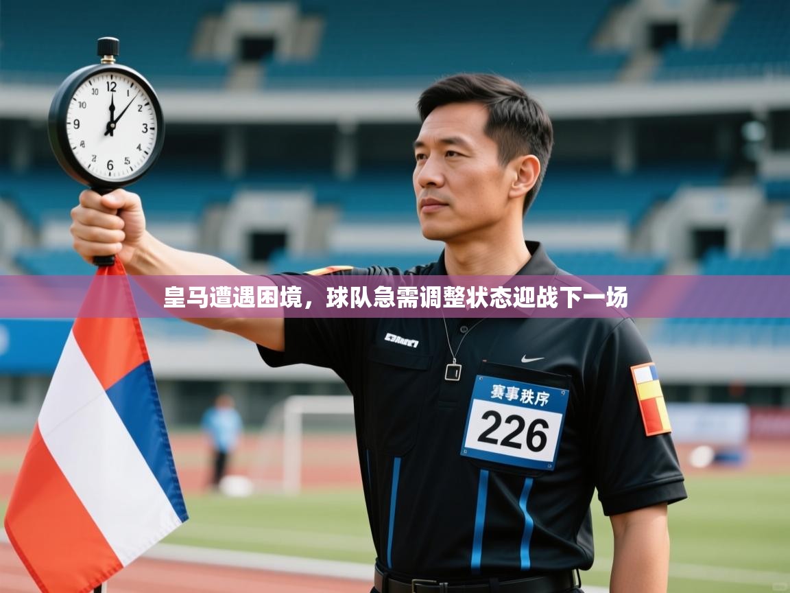 云开体育官网登录入口-皇马遭遇困境，球队急需调整状态迎战下一场  第1张