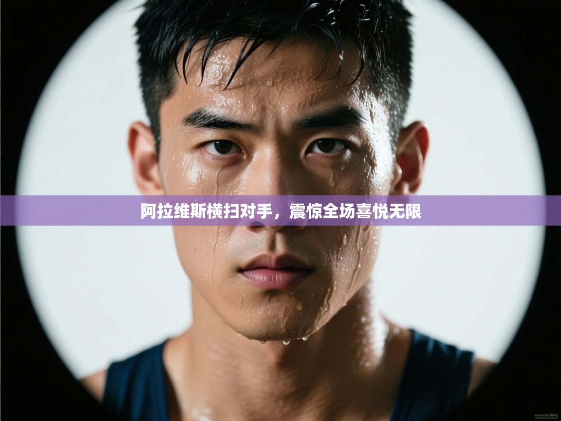 开云体育注册-阿拉维斯横扫对手，震惊全场喜悦无限  第2张