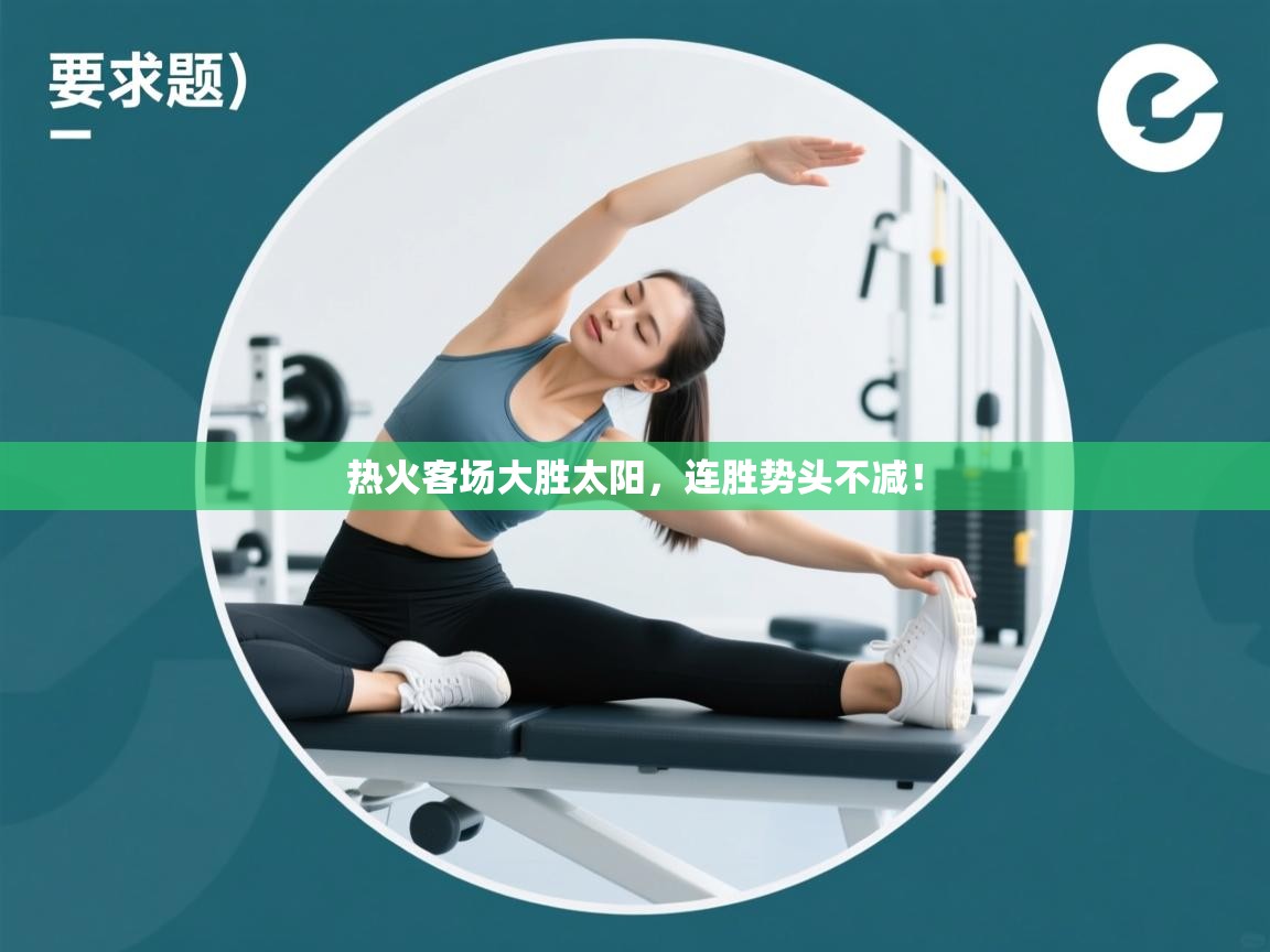 开云体育入口注册-热火客场大胜太阳,连胜势头不减! 第3张