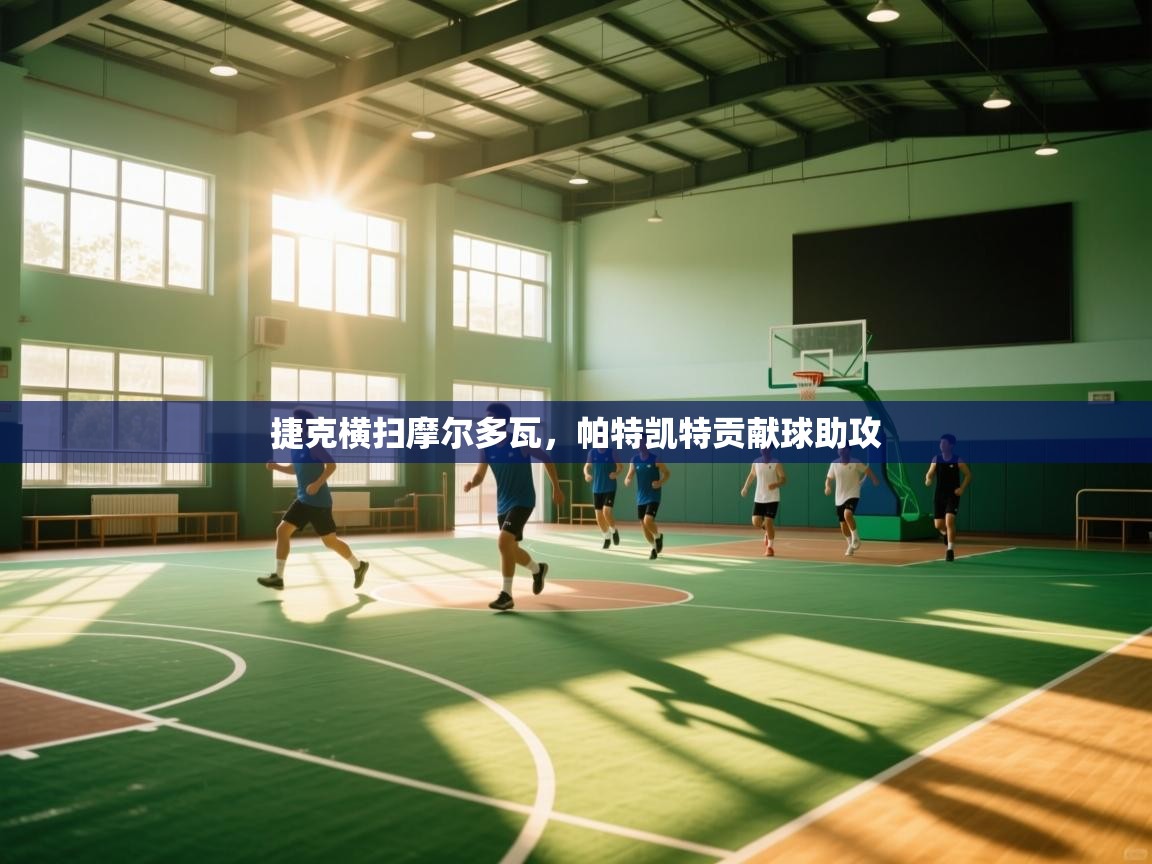 开云kaiyun体育app入口下载官网-捷克横扫摩尔多瓦，帕特凯特贡献球助攻  第4张